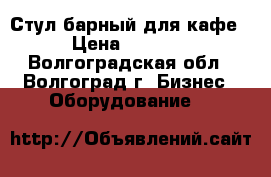 Стул барный для кафе › Цена ­ 1 000 - Волгоградская обл., Волгоград г. Бизнес » Оборудование   